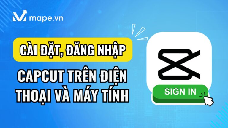 Hướng dẫn cài đặt và dăng nhập Capcut trên máy tính và điện thoại mape academy