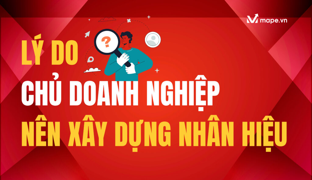 Lý Do Chủ Doanh Nghiệp Nên Xây Dựng Nhân Hiệu - Mape Academy